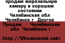 продам морозильную камеру в хорошем состоянии - Челябинская обл., Челябинск г. Другое » Продам   . Челябинская обл.,Челябинск г.